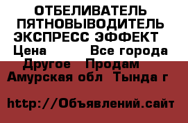 ОТБЕЛИВАТЕЛЬ-ПЯТНОВЫВОДИТЕЛЬ ЭКСПРЕСС-ЭФФЕКТ › Цена ­ 300 - Все города Другое » Продам   . Амурская обл.,Тында г.